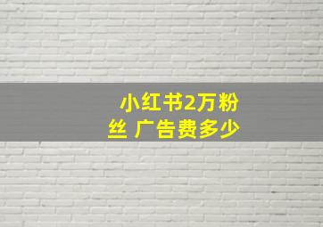 小红书2万粉丝 广告费多少